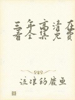 三年高清在线观看全集免费观看完整版