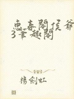 惠春阁侯爷1v3笔趣阁