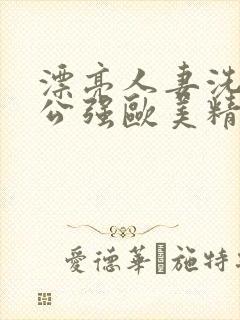 漂亮人妻洗澡被公强欧美精品