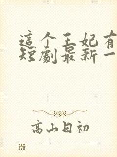 这个王妃有点野短剧最新一集