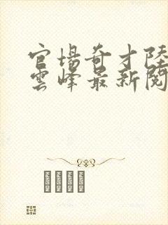 官场奇才陆羽刘云峰最新阅读