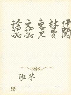 徐文东林伊文黄蕊蕊免费阅读小说笔趣阁