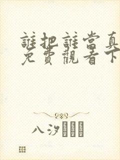 谁把谁当真漫画免费观看下拉式六漫画