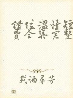 错位温情短剧免费全集完整版