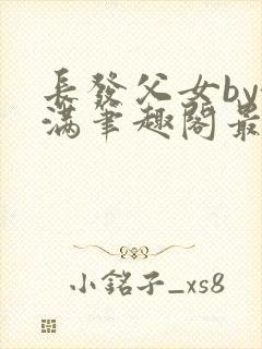 长发父女by酒满笔趣阁最新章节列表