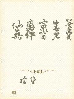 仙娈寅生笔趣阁无弹窗免费阅读