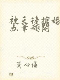 被天后抢婚怎么办笔趣阁