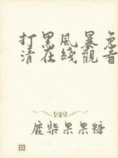 打黑风暴免费高清在线观看电视剧