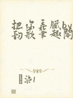 把你弄脏by冬韵歌笔趣阁