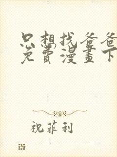 只想找爸爸漫画免费漫画下拉式六漫画