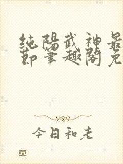 纯阳武神最新章节笔趣阁免费阅读