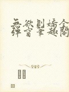 无欲则娇全文无弹窗笔趣阁