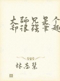 大师兄是个凡人却很强笔趣阁无弹窗