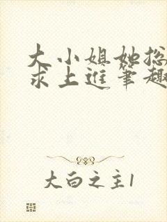 大小姐她总是不求上进笔趣阁