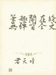 笔趣阁在线阅读无弹窗全文下载