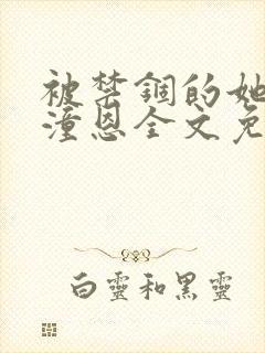被禁锢的她by潼恩全文免费阅读笔趣阁