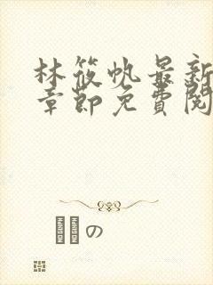 林筱帆最新更新章节免费阅读