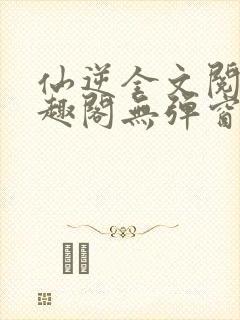 仙逆全文阅读笔趣阁无弹窗