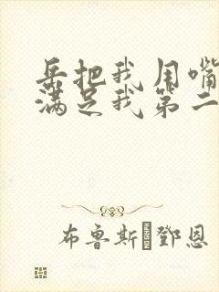 岳把我用嘴含进满足我第二章