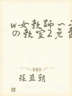 w女教师～淫辱の教室2免费