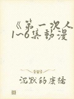 《第一次人妻》1~6集动漫