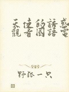 天使的诱惑免费观看国语电视剧最新章节