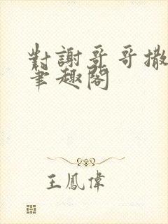 对谢哥哥撒个娇笔趣阁