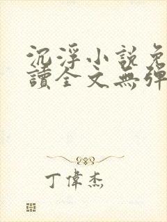 沉浮小说免费阅读全文无弹窗