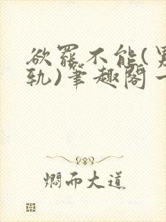 欲罢不能(男出轨)笔趣阁一