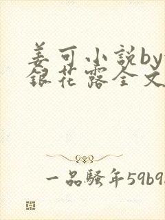 姜可小说by金银花露全文免费阅读无弹窗笔趣