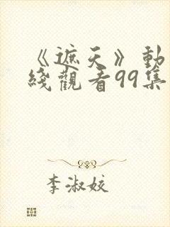 《遮天》动漫在线观看99集