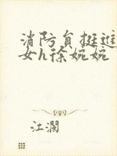 消防员挺进乖乖女h徐婉婉