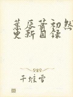 叶辰萧初然最快更新目录