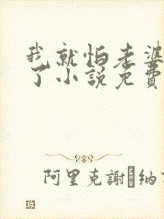 我就怕老婆怎么了小说免费阅读全文