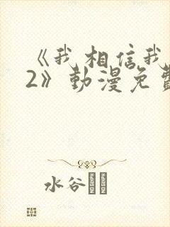 《我相信我女友2》动漫免费观看