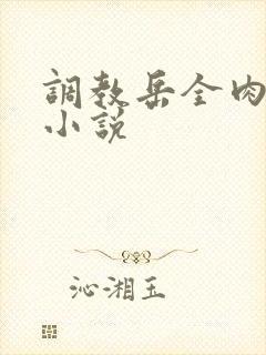 调教岳全肉长篇小说