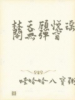 林天顾悦瑶笔趣阁无弹窗