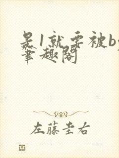 是1就要被by笔趣阁