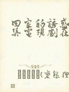 回家的诱惑40集电视剧在线观看封面