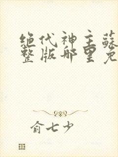 绝代神主苏莫完整版哪里免费看