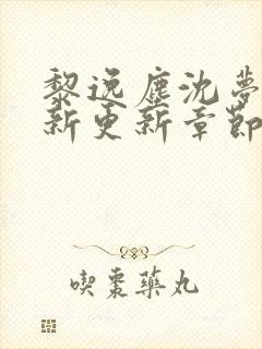 黎逸尘沈梦茹最新更新章节笔趣阁