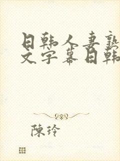 日韩人妻熟女中文字幕日韩人妻熟女