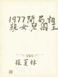 1977开局相亲女儿国王笔趣阁