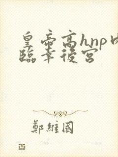 皇帝高hnp肉临幸后宫