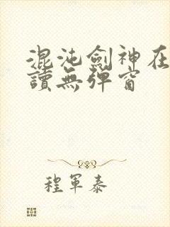 混沌剑神在线阅读无弹窗