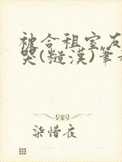 被合租室友c到哭(糙汉)笔趣阁程刚