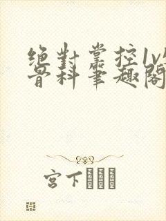 绝对掌控1v5骨科笔趣阁沐柔