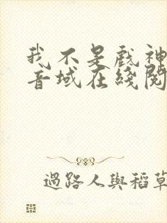 我不是戏神三九音域在线阅读免费