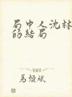 局中人沈林最后的结局