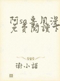 阿sa专用漫画免费阅读下拉式免费阅读
